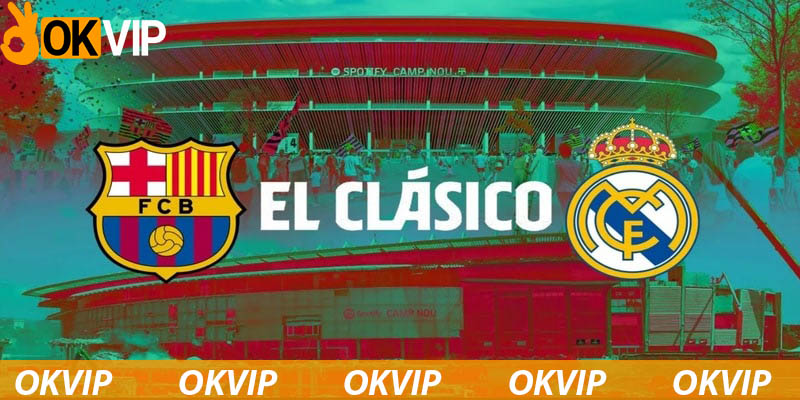 Trận đấu giữa Real và Barca luôn là siêu kinh điển