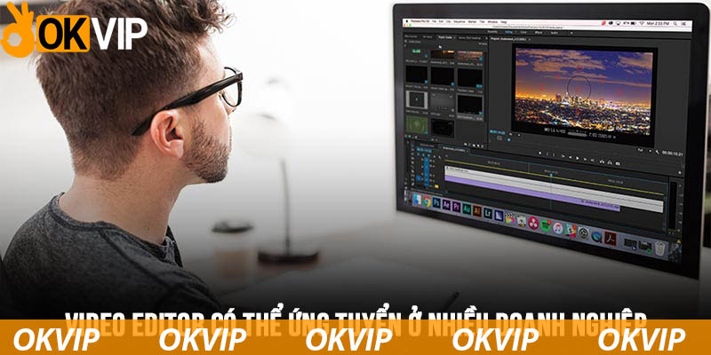 Video Editor có thể ứng tuyển ở nhiều doanh nghiệp